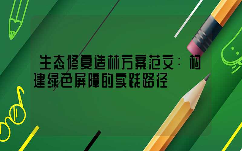 生态修复造林方案范文：构建绿色屏障的实践路径