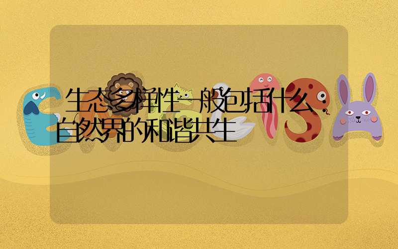 生态多样性一般包括什么：自然界的和谐共生
