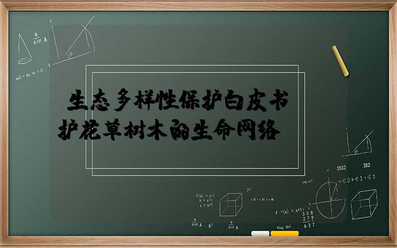 生态多样性保护白皮书:守护花草树木的生命网络