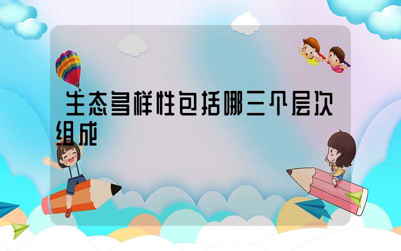 生态多样性包括哪三个层次组成