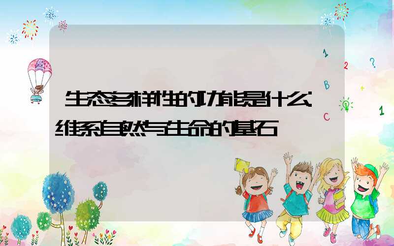 生态多样性的功能是什么:维系自然与生命的基石