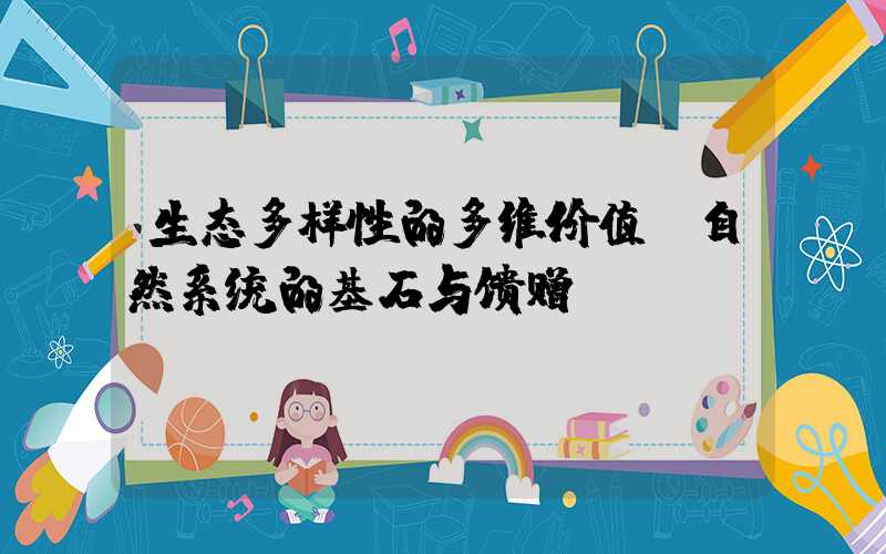 生态多样性的多维价值：自然系统的基石与馈赠