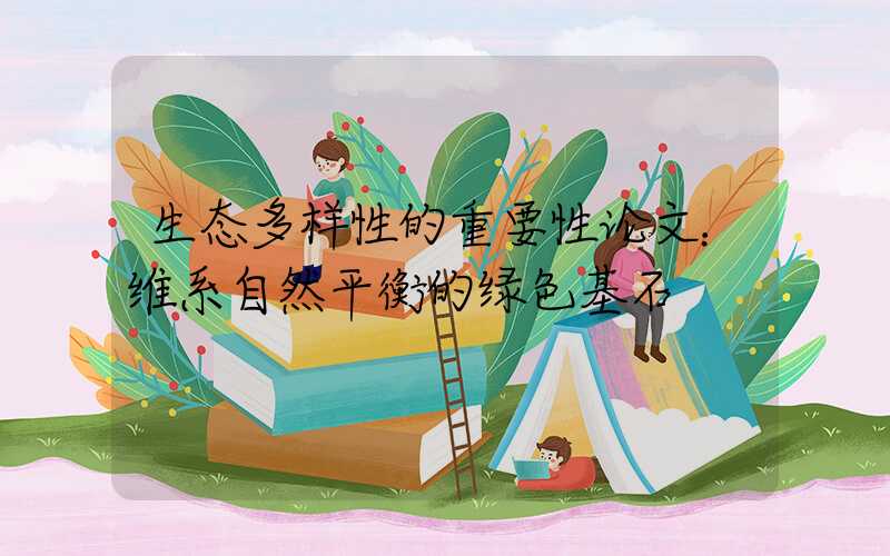 生态多样性的重要性论文：维系自然平衡的绿色基石