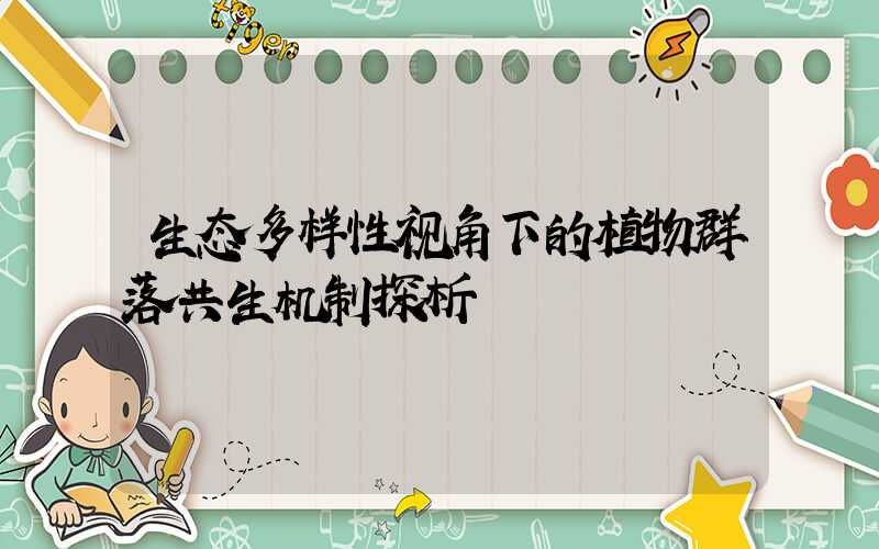 生态多样性视角下的植物群落共生机制探析