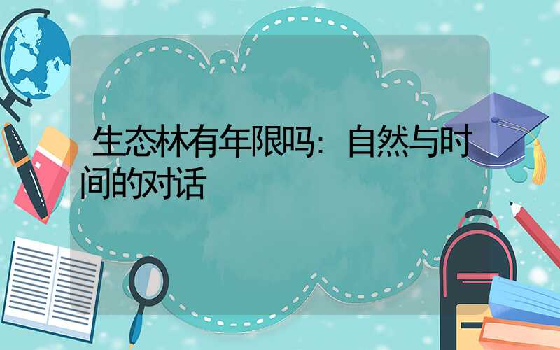 生态林有年限吗:自然与时间的对话