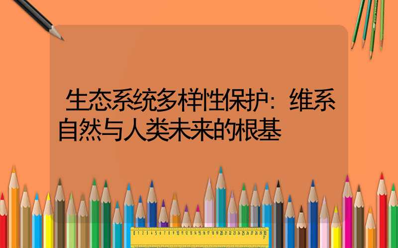 生态系统多样性保护:维系自然与人类未来的根基