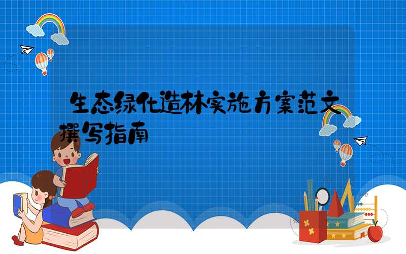生态绿化造林实施方案范文撰写指南