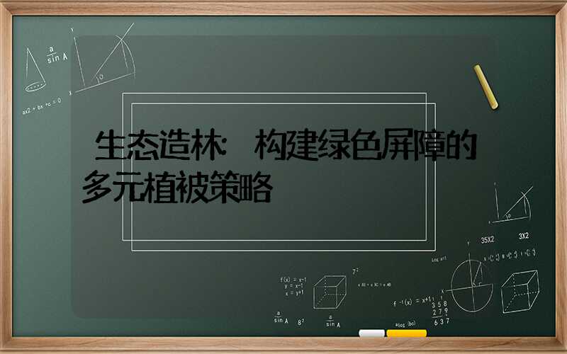 生态造林:构建绿色屏障的多元植被策略