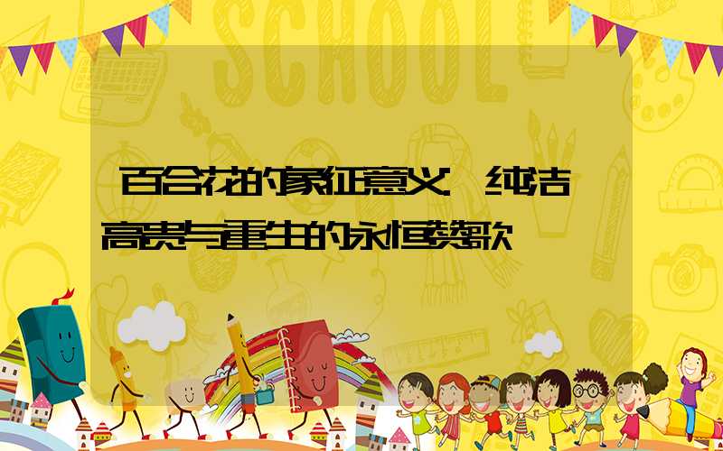 百合花的象征意义:纯洁、高贵与重生的永恒赞歌