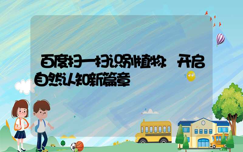 百度扫一扫识别植物:开启自然认知新篇章