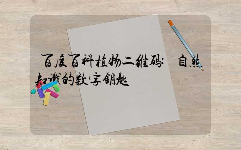 百度百科植物二维码:自然知识的数字钥匙