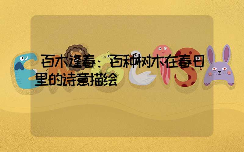 百木逢春：百种树木在春日里的诗意描绘