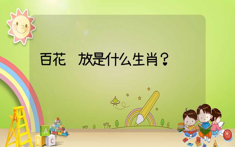 百花齐放是什么生肖？