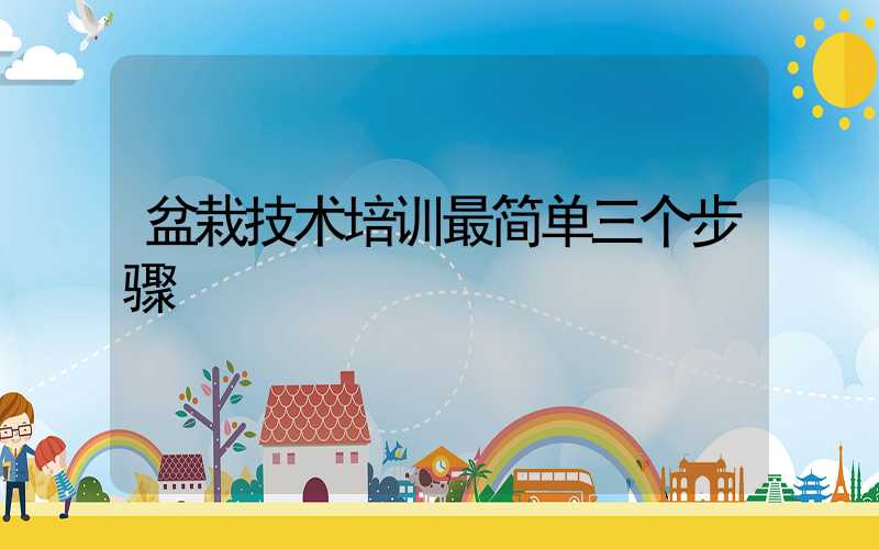 盆栽技术培训最简单三个步骤