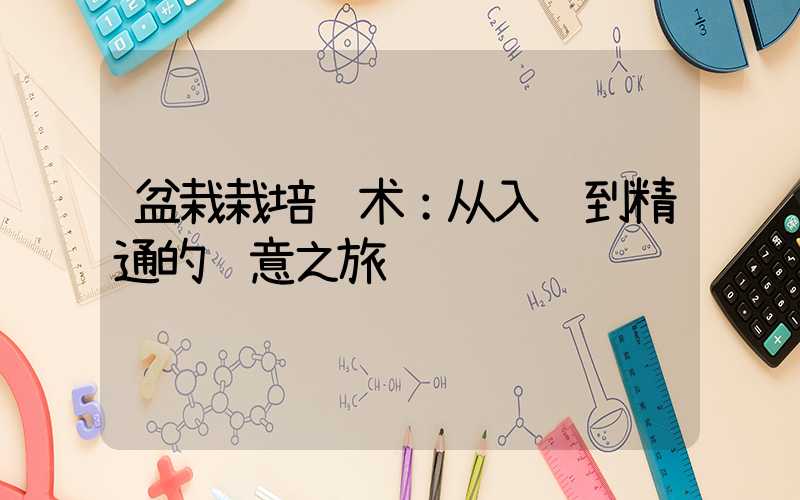 盆栽栽培艺术：从入门到精通的绿意之旅