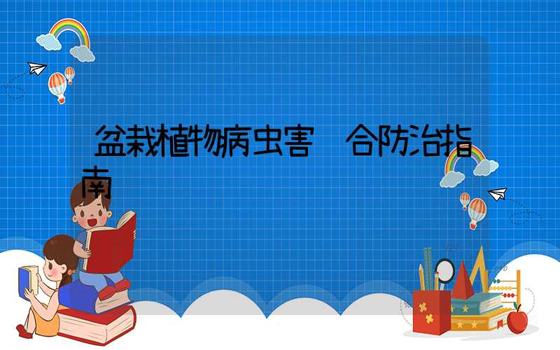 盆栽植物病虫害综合防治指南