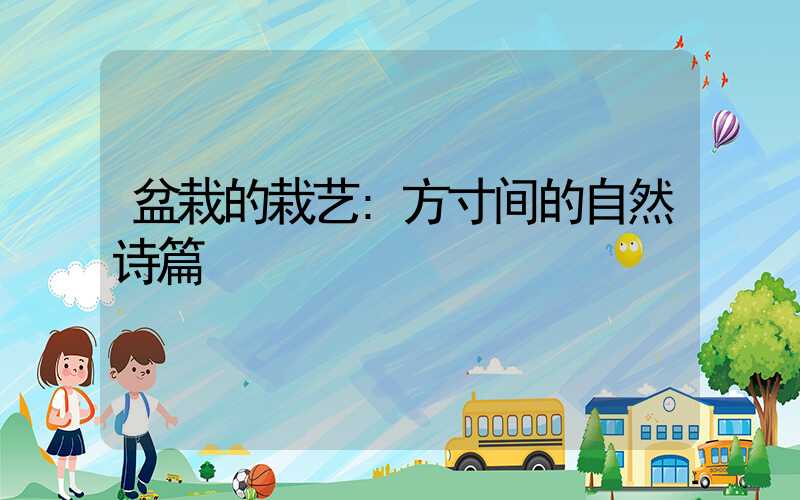 盆栽的栽艺:方寸间的自然诗篇