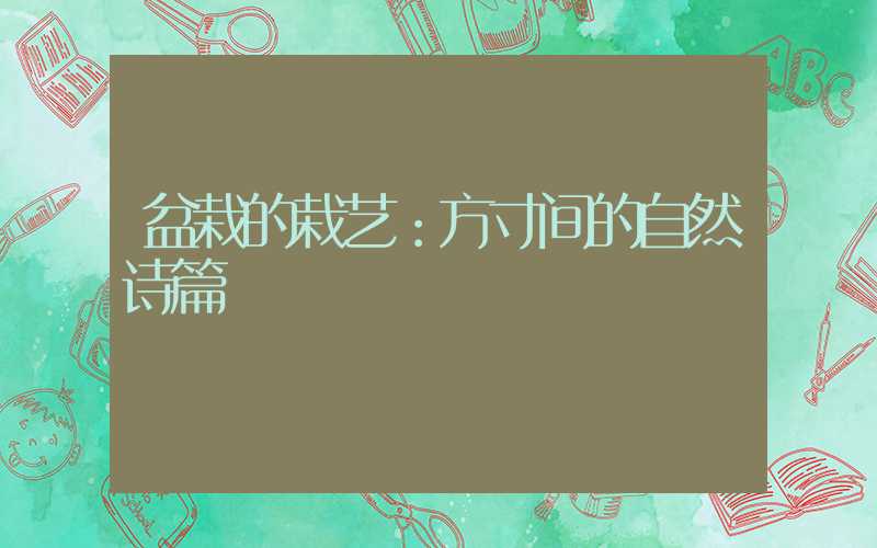 盆栽的栽艺：方寸间的自然诗篇