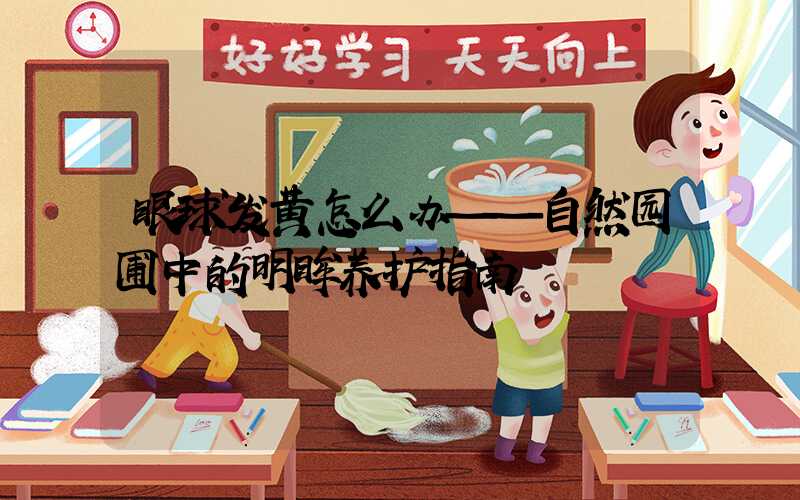 眼球发黄怎么办——自然园圃中的明眸养护指南