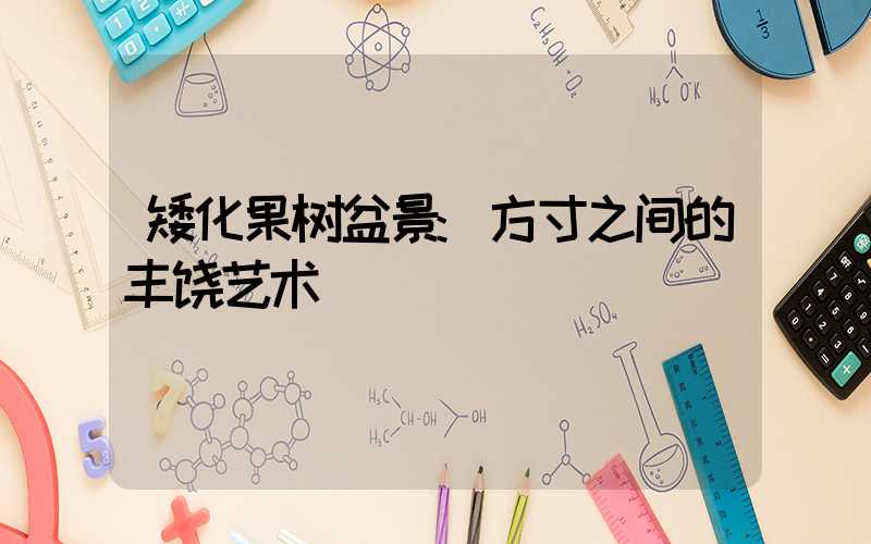 矮化果树盆景:方寸之间的丰饶艺术