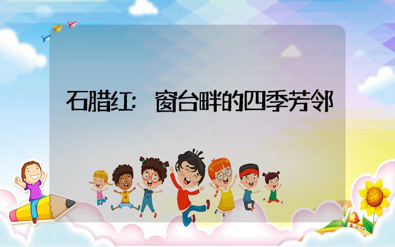 石腊红:窗台畔的四季芳邻