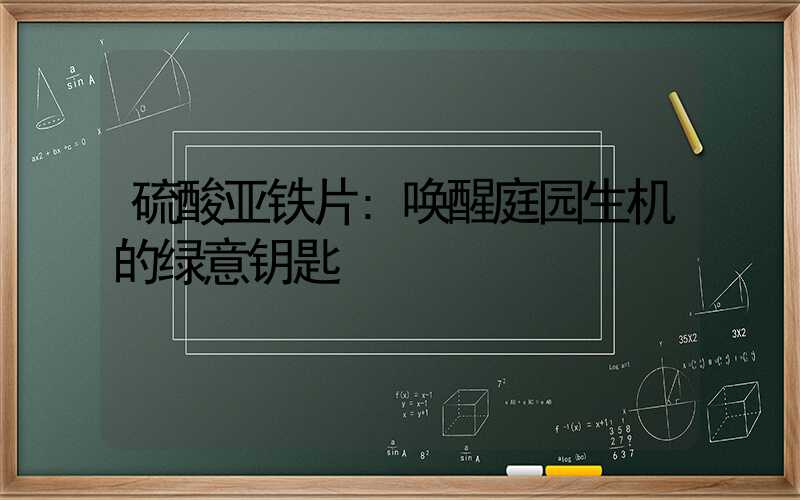 硫酸亚铁片:唤醒庭园生机的绿意钥匙