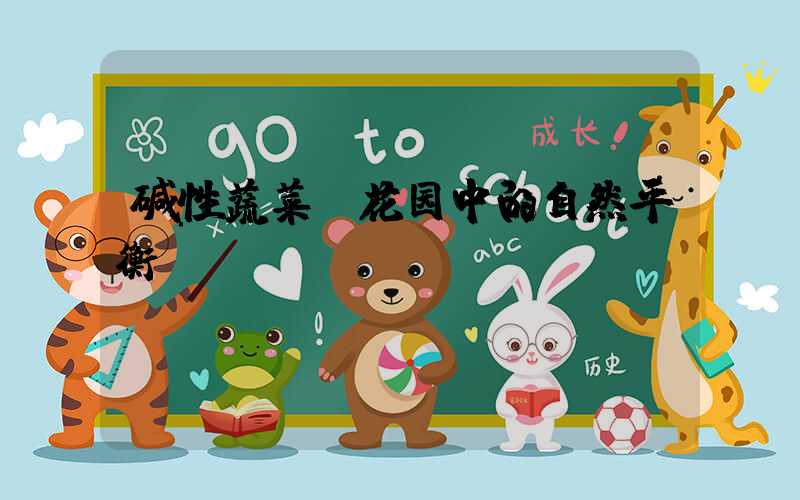 碱性蔬菜:花园中的自然平衡师