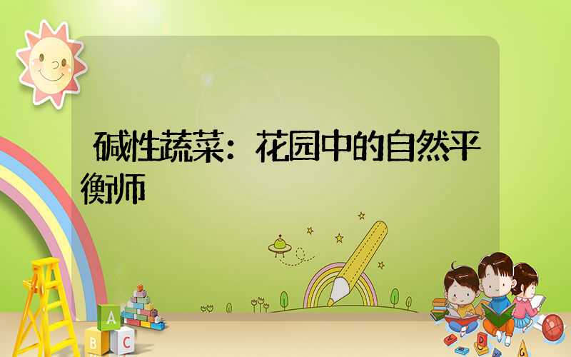 碱性蔬菜：花园中的自然平衡师