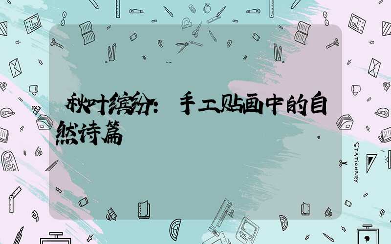 秋叶缤纷：手工贴画中的自然诗篇