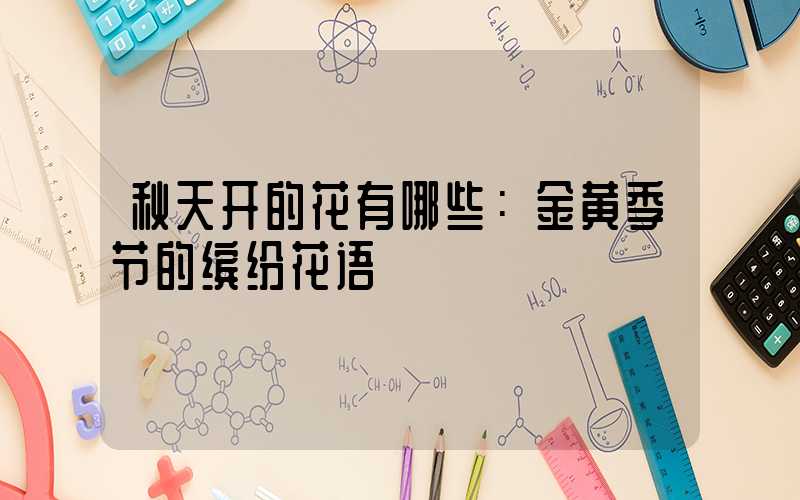 秋天开的花有哪些：金黄季节的缤纷花语