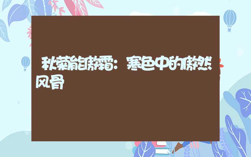 秋菊能傲霜：寒色中的傲然风骨