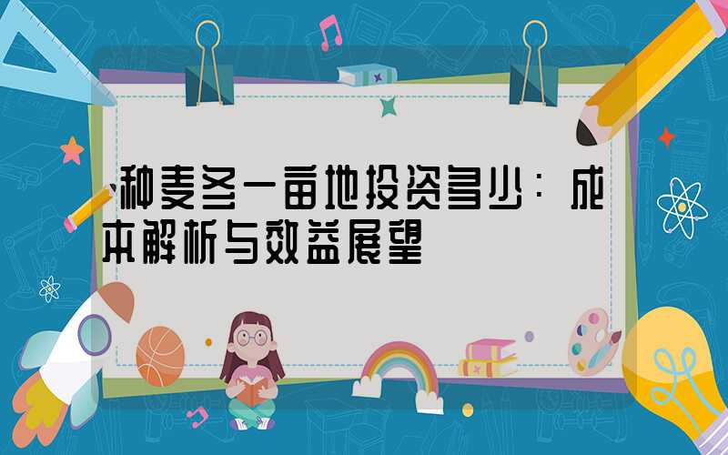 种麦冬一亩地投资多少：成本解析与效益展望