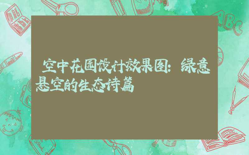 空中花园设计效果图：绿意悬空的生态诗篇