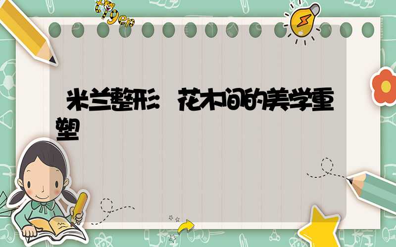 米兰整形:花木间的美学重塑