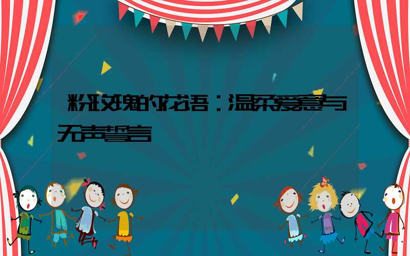 粉玫瑰的花语：温柔爱意与无声誓言