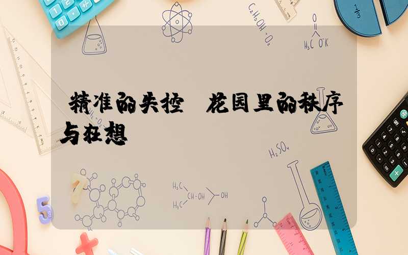 精准的失控：花园里的秩序与狂想