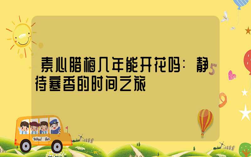 素心腊梅几年能开花吗:静待寒香的时间之旅