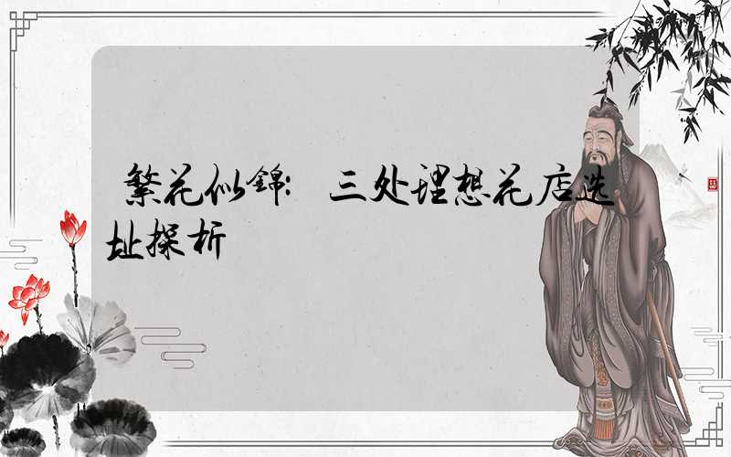 繁花似锦:三处理想花店选址探析