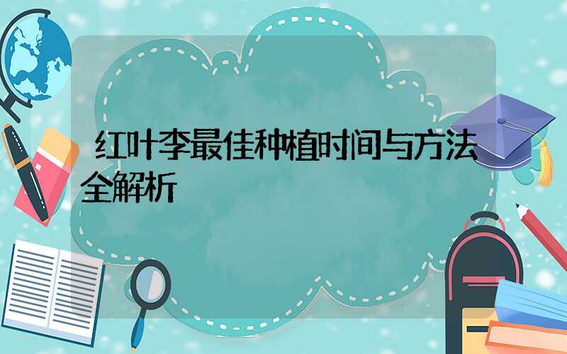 红叶李最佳种植时间与方法全解析