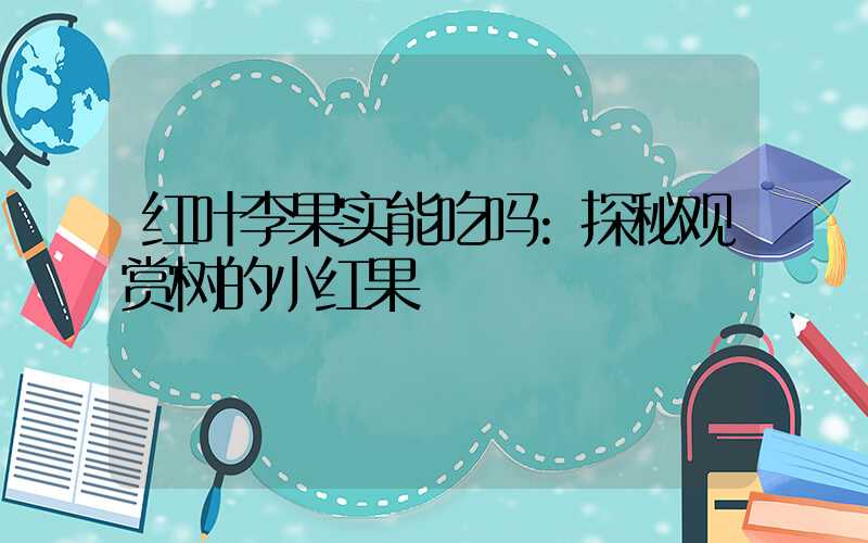 红叶李果实能吃吗:探秘观赏树的小红果