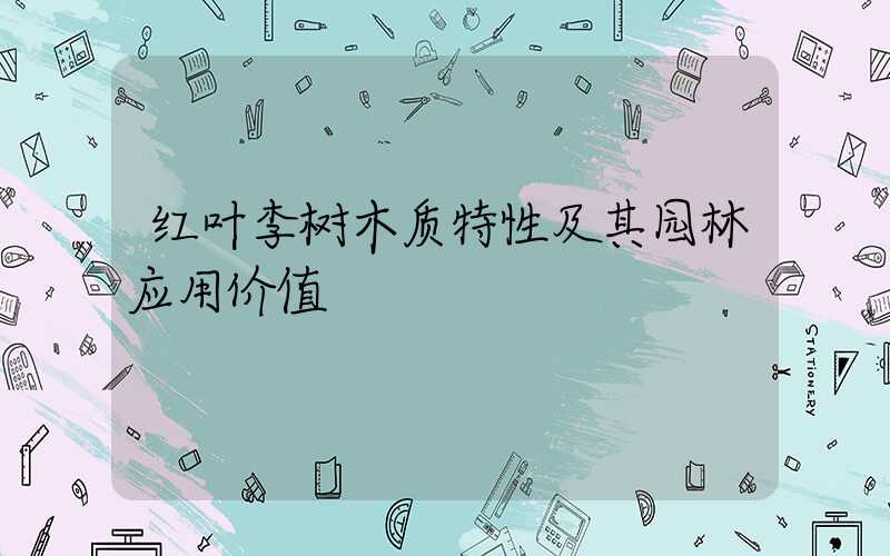 红叶李树木质特性及其园林应用价值