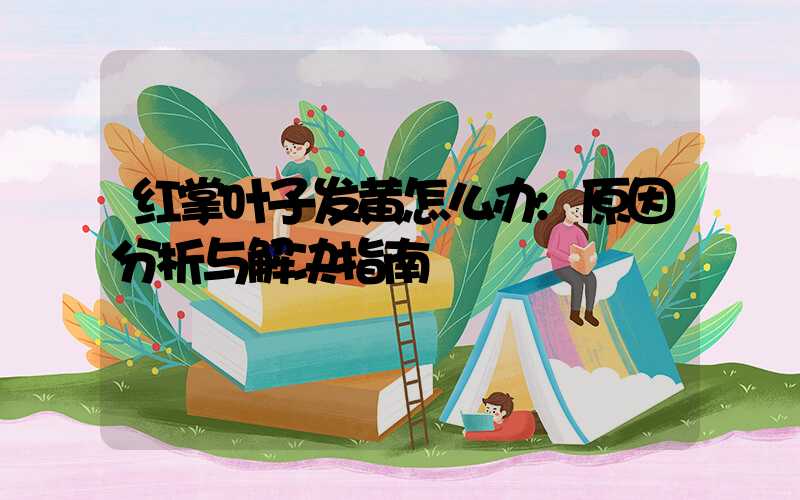 红掌叶子发黄怎么办:原因分析与解决指南