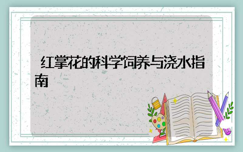 红掌花的科学饲养与浇水指南