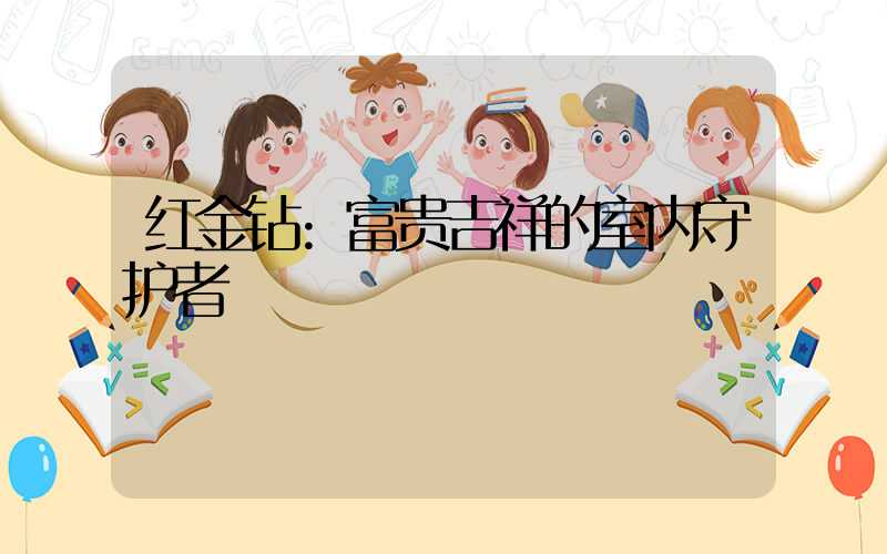 红金钻:富贵吉祥的室内守护者