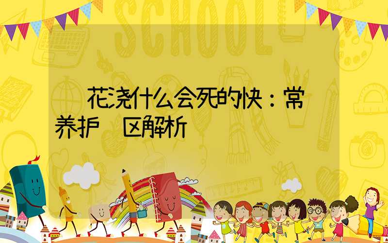 给花浇什么会死的快：常见养护误区解析