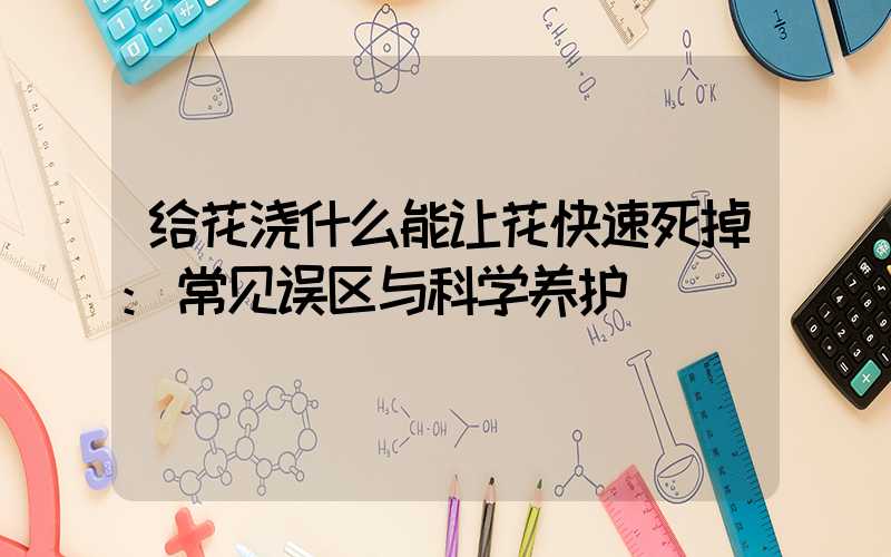 给花浇什么能让花快速死掉:常见误区与科学养护