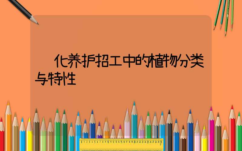 绿化养护招工中的植物分类与特性
