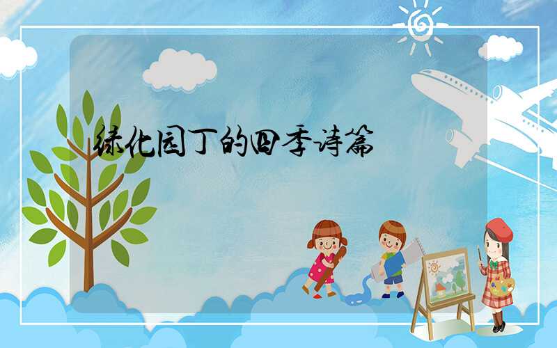 绿化园丁的四季诗篇