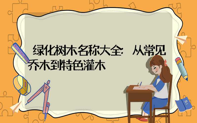 绿化树木名称大全:从常见乔木到特色灌木