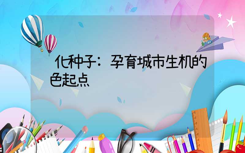绿化种子:孕育城市生机的绿色起点